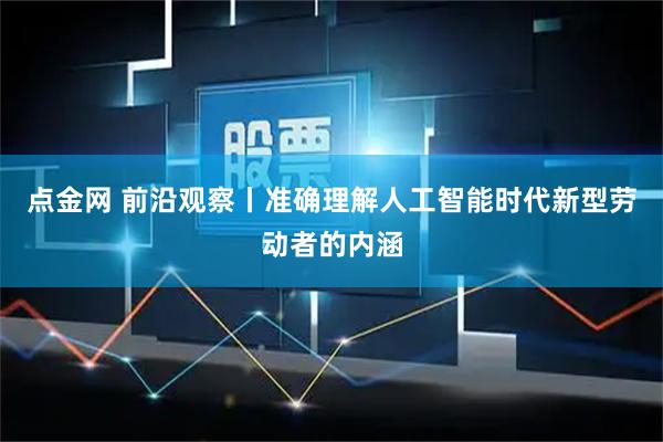 点金网 前沿观察丨准确理解人工智能时代新型劳动者的内涵
