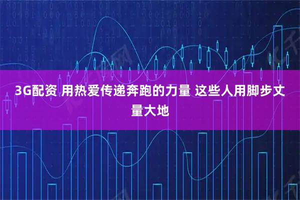 3G配资 用热爱传递奔跑的力量 这些人用脚步丈量大地