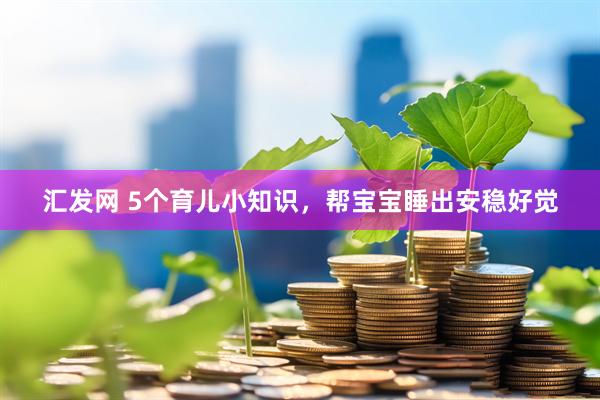 汇发网 5个育儿小知识，帮宝宝睡出安稳好觉