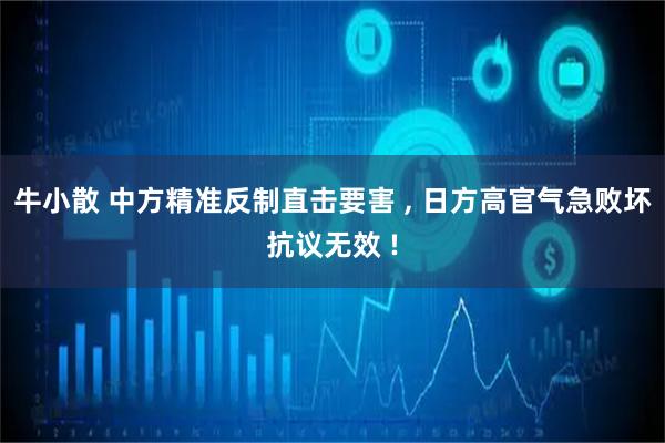 牛小散 中方精准反制直击要害 , 日方高官气急败坏抗议无效 !