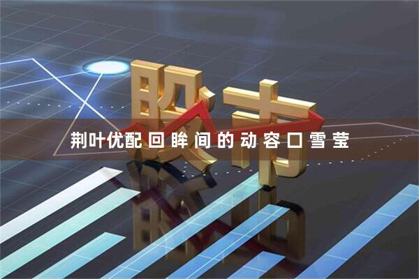 荆叶优配 回 眸 间 的 动 容 囗 雪 莹
